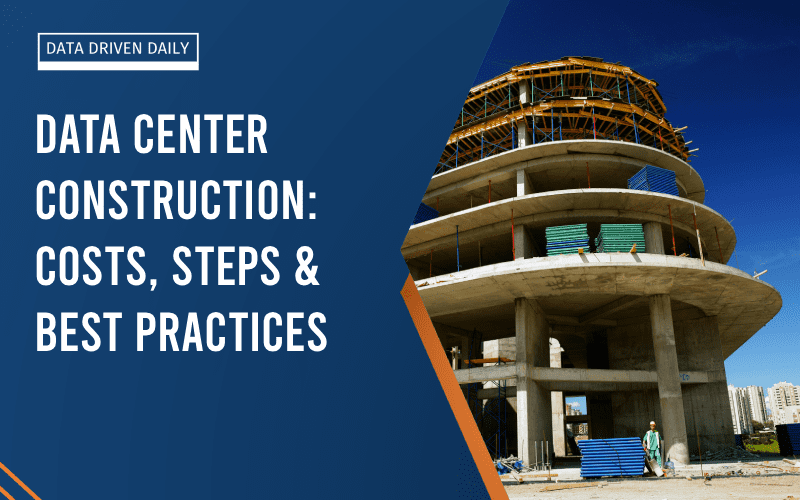 Data Center Construction: Costs, Steps & Best Practices